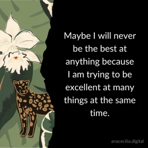 Maybe I wil never be the best at anything because I am trying to be excellent at many things at the same time.